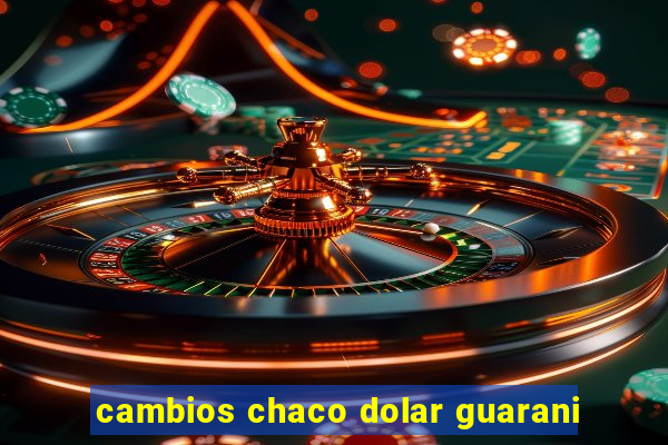 cambios chaco dolar guarani